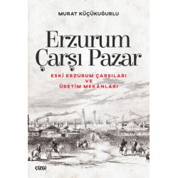 Erzurum Çarşı Pazar | Eski Erzurum Çarşıları ve Üretim Mekânları