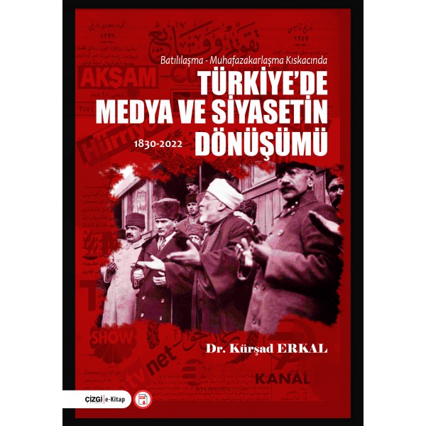 Batılılaşma - Muhafazakarlaşma Kıskacında Türkiye’de Medya ve Siyasetin Dönüşümü 1830-2022 (E-kitap)