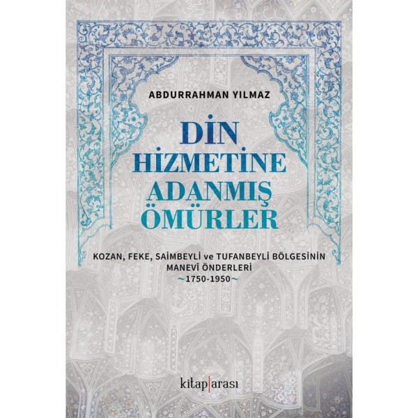 Din Hizmetine Adanmış Ömürler | Kozan, Feke, Saimbeyli ve Tufanbeyli Bölgesinin Manevi Önderleri 1750-1950