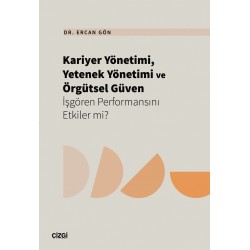 Kariyer Yönetimi, Yetenek Yönetimi ve Örgütsel Güven İşgören Performansını Etkiler mi? 