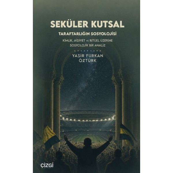 Seküler Kutsal|Taraftarlığın Sosyolojisi Kimlik, Aidiyet Ve Ritüel Üzerine Sosyolojik Bir Analiz Seküler Kutsal|Taraftarlığın Sosyolojisi Kimlik, Aidiyet Ve Ritüel Üzerine Sosyolojik Bir Analiz